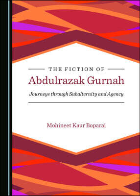 The Fiction of Abdulrazak Gurnah: Journeys Through Subalternity and Agency