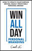 WIN ALL DAY - Personal Branding: Win All Day Personal Branding - How to Create Your Purpose Driven, Highly Profitable Personal Brand
