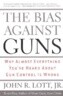 The Bias Against Guns: Why Almost Everything You've Heard about Gun Control Is Wrong