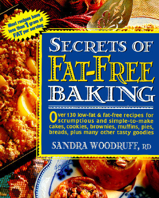 Secrets of Fat-Free Baking: Over 130 Low-Fat &amp; Fat-Free Recipes for Scrumptious and Simple-to-Make Cakes, Cookies, Brownies, Muffins, Pies, Breads