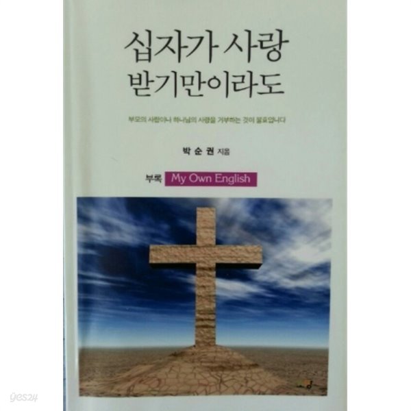 십자가 사랑 받기만이라도(부모의 사랑이나 하나님의 사랑을 거부하는것이 불효입니다:초판1쇄)