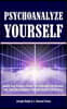 Psychoanalyze Yourself: Banish Your Troubles, Vanish Your Addictions And Discover Your True Inner Happiness Through Effective Self-Analysis