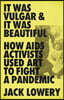 It Was Vulgar and It Was Beautiful: How AIDS Activists Used Art to Fight a Pandemic