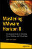 Mastering Vmware Horizon 8: An Advanced Guide to Delivering Virtual Desktops and Virtual Apps