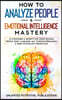 How To Analyze People & Emotional Intelligence Mastery: 33 Strategies & Secrets for Speed Reading People, Body Language, NLP, Positive Persuasion & Da