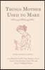 Things Mother Used to Make - A Collection of Old Time Recipes, Some Nearly One Hundred Years Old and Never Published Before