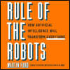 Rule of the Robots: How Artificial Intelligence Will Transform Everything