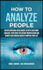 How to Analyze People: Master Emotional Intelligence to Speed Read Body Language. Stop Dark Psychology Manipulation and Rewire Your Anxious B