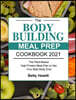 The Bodybuilding Meal Prep Cookbook 2021: The Plant-Based High-Protein Meal Plan to Get Your Best Body Ever