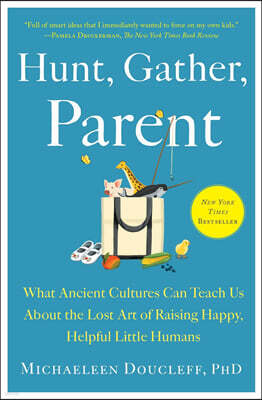 Hunt, Gather, Parent: What Ancient Cultures Can Teach Us about the Lost Art of Raising Happy, Helpful Little Humans