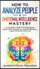 How to Analyze People & Emotional Intelligence Mastery: 33 Strategies & Secrets for Speed Reading People, Body Language, NLP, Positive Persuasion & Da