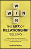 The Art of Relationship Selling: How to Create Win-Win Outcomes That Generate Loyal, Long-Term Relationships and Maximise Profit
