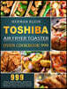Toshiba Air Fryer Toaster Oven Cookbook 999: 999 Days Affordable, Quick & Easy Recipes to Effortlessly Master Your Toaster Oven