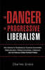 The Danger of Progressive Liberalism: How America Is Threatened by Excessive Government, Multiculturalism, Political Correctness, Entitlement, and the