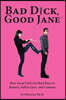 Bad Dick, Good Jane: How Good Girls Get Bad Boys to Behave, Fall in Love, and Commit