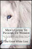 The Great White Lion-Men's Guide To Picking Up Women: Men's Guide To Pickin Up Women. Get The Woman Of Your Dreams That You Could Never Get Back In Hi