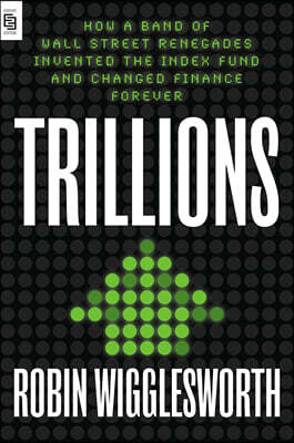Trillions: How a Band of Wall Street Renegades Invented the Index Fund and Changed Finance Forever