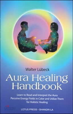 Aura Healing Handbook: Learn to Read and Interpret the Aura, Perceive Energy Fields in Color and Utilize Them for Holistic Healing