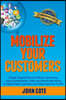Mobilize Your Customers: Create Powerful Word of Mouth Advertising Using Social Media, Video and Mobile Marketing to Attract New Customers and