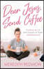 Dear Jesus, Send Coffee: Finding Joy in the Chaos of Early Motherhood