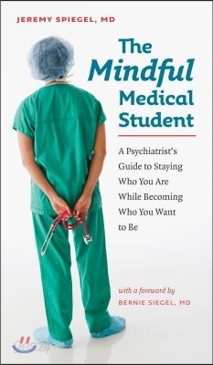 The Mindful Medical Student: A Psychiatrist&#39;s Guide to Staying Who You Are While Becoming Who You Want to Be