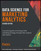 Data Science for Marketing Analytics - Second Edition: A practical guide to forming a killer marketing strategy through data analysis with Python