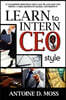 Learn to Intern CEO Style: 71 Leadership Principles That Got Me and Now You Money, a Free Graduate Degree, and Respect!