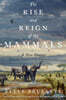 The Rise and Reign of the Mammals: A New History, from the Shadow of the Dinosaurs to Us