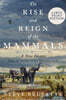 The Rise and Reign of the Mammals: A New History, from the Shadow of the Dinosaurs to Us