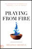 Praying from Fire: Releasing the Supernatural Through a Life of Prayer