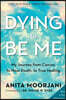 Dying to Be Me: My Journey from Cancer, to Near Death, to True Healing