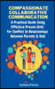 Compassionate Collaborative Communication: How To Communicate Peacefully In A Nonviolent Way A Practical Guide Using Effective Proven Skills For Confl