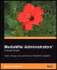 Mediawiki Administrators' Tutorial Guide: Install, Manage, and Customize Your Mediawiki Installation