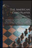 The American Card Player: Containing Clear and Comprehensive Directions for Playing the Games of Euchre, Whist, Bezique, All-fours, Pitch, Comme
