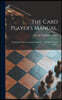 The Card Player's Manual.: Comprising Whist, Loo, and Cribbage ... and All the Round Games