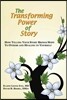 The Transforming Power of Story: How Telling Your Story Brings Hope to Others and Healing to Yourself