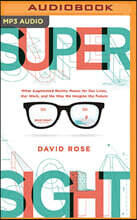 Supersight: What Augmented Reality Means for Our Lives, Our Work, and the Way We Imagine the Future