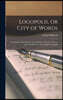 Logopolis, or City of Words: Containing a Development of the Science, Grammar, Syntax, Logic and Rhetoric of the English Language