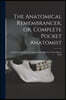 The Anatomical Remembrancer, or, Complete Pocket Anatomist: Containing a Concise Description of the Structure of the Human Body