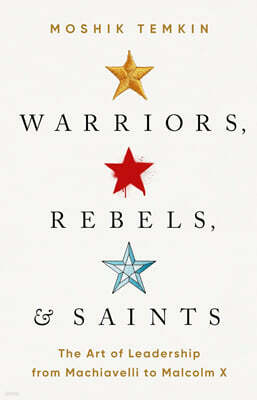 Warriors, Rebels, and Saints: The Art of Leadership from Machiavelli to Malcolm X