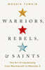 Warriors, Rebels, and Saints: The Art of Leadership from Machiavelli to Malcolm X