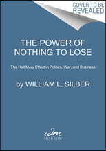 The Power of Nothing to Lose : The Hail Mary Effect in Politics, War, and Business