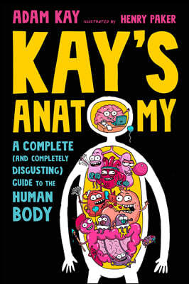 Kay's Anatomy: A Complete (and Completely Disgusting) Guide to the Human Body
