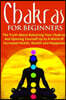 Chakras for Beginners: The Truth About Balancing Your Chakras and Opening Yourself Up to A World of Increased Health, Wealth and Happiness