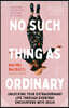 No Such Thing as Ordinary: Unlocking Your Extraordinary Life Through Everyday Encounters with Jesus a Personal Journey with the Woman at the Well