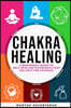 CHAKRA HEALING, Core Beginners Guide To Self-Healing Techniques That Balance The Chakras