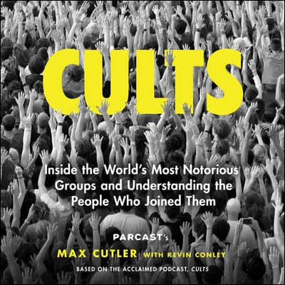 Cults: Inside the World's Most Notorious Groups and Understanding the People Who Joined Them