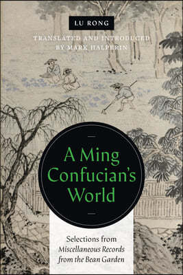 A Ming Confucian&#39;s World: Selections from Miscellaneous Records from the Bean Garden