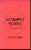 Movement Snacks: A Creative How To Guide for Inviting More Movement Into Your Daily Life