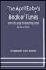 The April Baby's Book of Tunes; with the story of how they came to be written